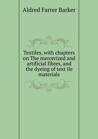 Textiles, with chapters on The mercerized and artificial fibres, and the dyeing of text ile materials