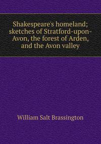Shakespeare's homeland; sketches of Stratford-upon-Avon, the forest of Arden, and the Avon valley