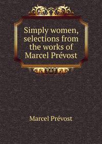 Simply women, selections from the works of Marcel Prevost