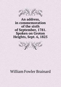 An address, in commemoration of the sixth of September, 1781. Spoken on Groton Heights, Sept. 6, 1825