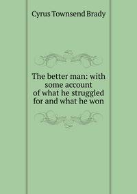 The better man: with some account of what he struggled for and what he won