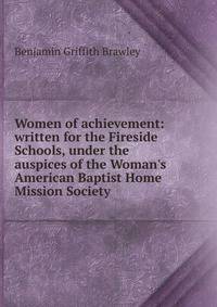 Women of achievement: written for the Fireside Schools, under the auspices of the Woman's American Baptist Home Mission Society