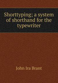 Shorttyping; a system of shorthand for the typewriter