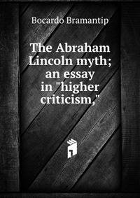 The Abraham Lincoln myth; an essay in "higher criticism,"