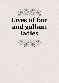 Lives of fair and gallant ladies