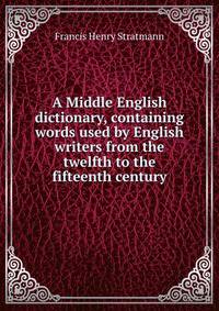A Middle English dictionary, containing words used by English writers from the twelfth to the fifteenth century
