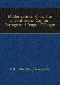 Modern chivalry; or, The adventures of Captain Farrago and Teague O'Regan