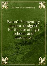 Eaton's Elementary algebra: designed for the use of high schools and academies
