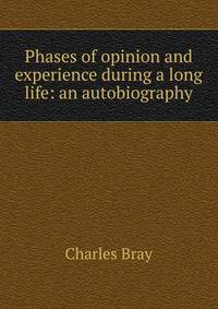 Phases of opinion and experience during a long life: an autobiography