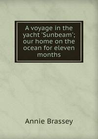 A voyage in the yacht 'Sunbeam'; our home on the ocean for eleven months