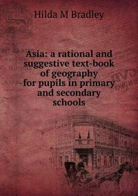 Asia: a rational and suggestive text-book of geography for pupils in primary and secondary schools