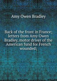 Back of the front in France; letters from Amy Owen Bradley, motor driver of the American fund for French wounded;