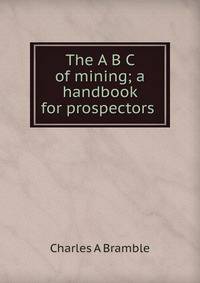 The A B C of mining; a handbook for prospectors .