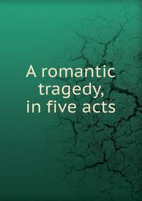 A romantic tragedy, in five acts
