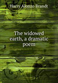 The widowed earth, a dramatic poem
