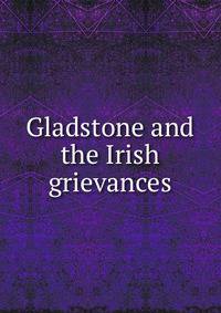 Gladstone and the Irish grievances