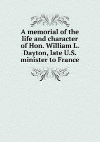 A memorial of the life and character of Hon. William L. Dayton, late U.S. minister to France