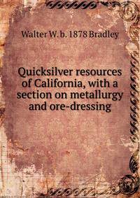 Quicksilver resources of California, with a section on metallurgy and ore-dressing