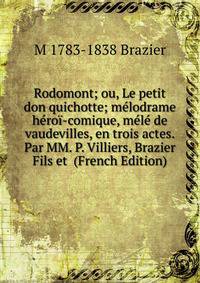 Rodomont; ou, Le petit don quichotte; melodrame heroi-comique, mele de vaudevilles, en trois actes. Par MM. P. Villiers, Brazier Fils et (French Edition)