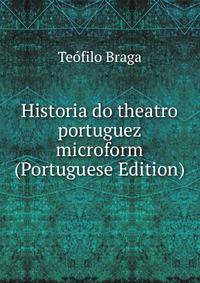 Historia do theatro portuguez microform (Portuguese Edition)