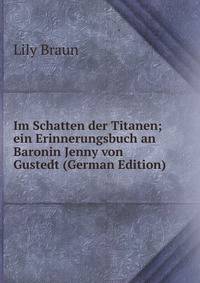 Im Schatten der Titanen; ein Erinnerungsbuch an Baronin Jenny von Gustedt (German Edition)
