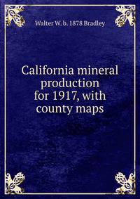 California mineral production for 1917, with county maps