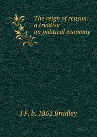 The reign of reason: a treatise on political economy