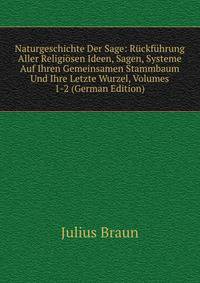 Naturgeschichte Der Sage: Ruckfuhrung Aller Religiosen Ideen, Sagen, Systeme Auf Ihren Gemeinsamen Stammbaum Und Ihre Letzte Wurzel, Volumes 1-2 (German Edition)