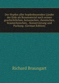Der Hopfen aller hopfenbauenden Lander der Erde als Braumaterial nach seinen geschichtlichen, botanischen, chemischen, brautechnischen, . Konservierung und Packung. (German Edition)