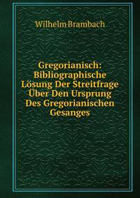 Gregorianisch: Bibliographische Losung Der Streitfrage Uber Den Ursprung Des Gregorianischen Gesanges