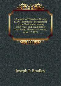 A Memoir of Theodore Strong, Ll.D.: Prepared at the Request of the National Academy of Science, and Read Before That Body, Thursday Evening, April 17, 1879