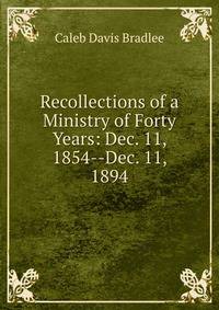 Recollections of a Ministry of Forty Years: Dec. 11, 1854--Dec. 11, 1894