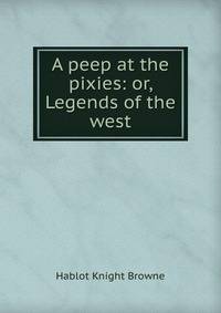 A peep at the pixies: or, Legends of the west