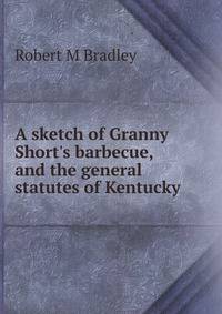 A sketch of Granny Short's barbecue, and the general statutes of Kentucky