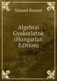 Algebrai Gyakorlatok (Hungarian Edition)
