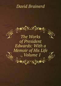 The Works of President Edwards: With a Memoir of His Life ., Volume 1