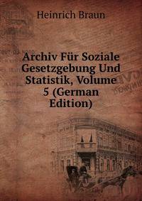 Archiv Fur Soziale Gesetzgebung Und Statistik, Volume 5 (German Edition)