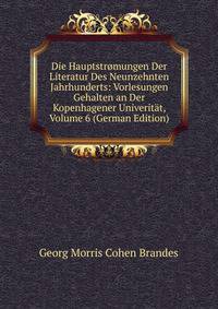Die Hauptstromungen Der Literatur Des Neunzehnten Jahrhunderts: Vorlesungen Gehalten an Der Kopenhagener Univeritat, Volume 6 (German Edition)