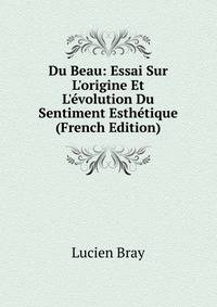 Du Beau: Essai Sur L'origine Et L'?volution Du Sentiment Esth?tique (French Edition)