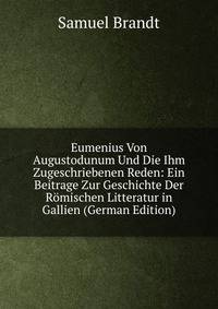 Eumenius Von Augustodunum Und Die Ihm Zugeschriebenen Reden: Ein Beitrage Zur Geschichte Der Romischen Litteratur in Gallien (German Edition)