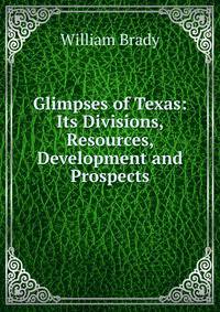 Glimpses of Texas: Its Divisions, Resources, Development and Prospects