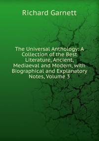 The Universal Anthology: A Collection of the Best Literature, Ancient, Mediaeval and Modern, with Biographical and Explanatory Notes, Volume 3