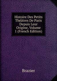 Histoire Des Petits Theatres De Paris Depuis Leur Origine, Volume 1 (French Edition)