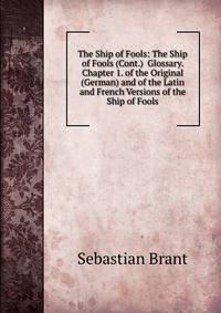 The Ship of Fools: The Ship of Fools (Cont.) Glossary. Chapter 1. of the Original (German) and of the Latin and French Versions of the Ship of Fools
