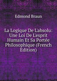 La Logique De L'absolu: Une Loi De L'esprit Humain Et Sa Port?e Philosophique (French Edition)