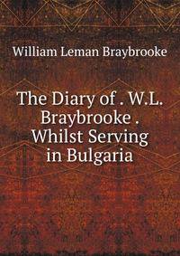 The Diary of . W.L. Braybrooke . Whilst Serving in Bulgaria