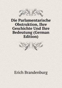Die Parlamentarische Obstruktion, Ihre Geschichte Und Ihre Bedeutung (German Edition)