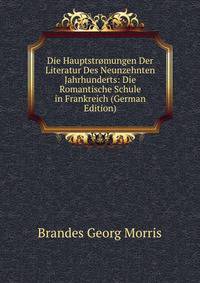 Die Hauptstromungen Der Literatur Des Neunzehnten Jahrhunderts: Die Romantische Schule in Frankreich (German Edition)