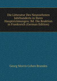 Die Litteratur Des Neunzehnten Jahrhunderts in Ihren Hauptstromungen: Bd. Die Reaktion in Frankreich (German Edition)