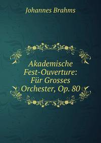 Akademische Fest-Ouverture: Fur Grosses Orchester, Op. 80